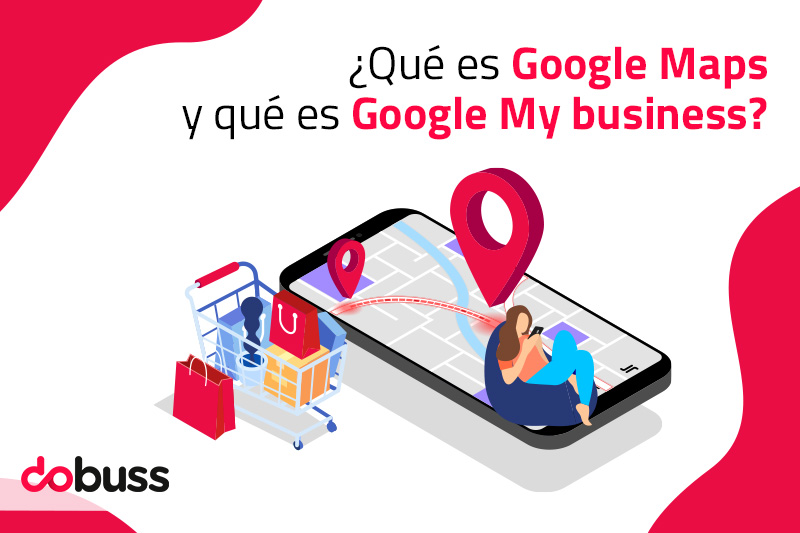 ¿Qué es Google Maps y qué es Google My Business? - Dobuss