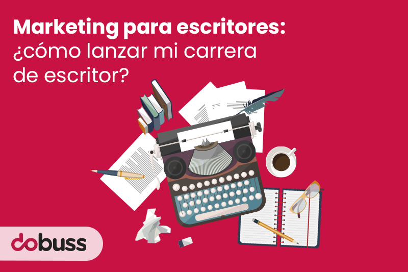 Marketing para escritores: ¿cómo lanzar mi carrera de escritor? - Dobuss